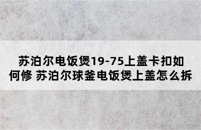 苏泊尔电饭煲19-75上盖卡扣如何修 苏泊尔球釜电饭煲上盖怎么拆